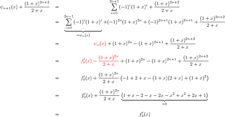 \begin{matrix}\psi_{n+1}(x)+\dfrac{(1+x)^{2n+2}}{2+x}&=&\displaystyle \sum_{i=0}^{2n+1}(-1)^i(1+x)^i+\dfrac{(1+x)^{2n+2}}{2+x}\\&=&\displaystyle \underbrace{\sum_{i=0}^{2n-1}(-1)^i(1+x)^i}_{=\psi_n(x)}+(-1)^{2n}(1+x)^{2n}+(-1)^{2n+1}(1+x)^{2n+1}+\dfrac{(1+x)^{2n+2}}{2+x} \\&=&\displaystyle \red\psi_n(x)\black +(1+x)^{2n}-(1+x)^{2n+1}+\dfrac{(1+x)^{2n+2}}{2+x} \\\\&=&\displaystyle \red f'_0(x)-\dfrac{(1+x)^{2n}}{2+x}\black +(1+x)^{2n}-(1+x)^{2n+1}+\dfrac{(1+x)^{2n+2}}{2+x} \\\\&=&\displaystyle f'_0(x)+\dfrac{(1+x)^{2n}}{2+x}\left(-1+2+x-(1+x)(2+x)+(1+x)^2\right) \\\\&=&\displaystyle f'_0(x)+\dfrac{(1+x)^{2n}}{2+x}\underbrace{\left(1+x-2-x-2x-x^2+x^2+2x+1\right)}_{=0} \\\\&=&\displaystyle f'_0(x)\end{matrix}